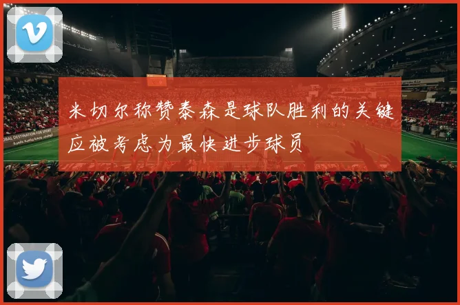 米切尔称赞泰森是球队胜利的关键应被考虑为最快进步球员