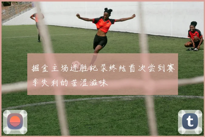 掘金主场连胜纪录终结首次尝到赛季失利的苦涩滋味