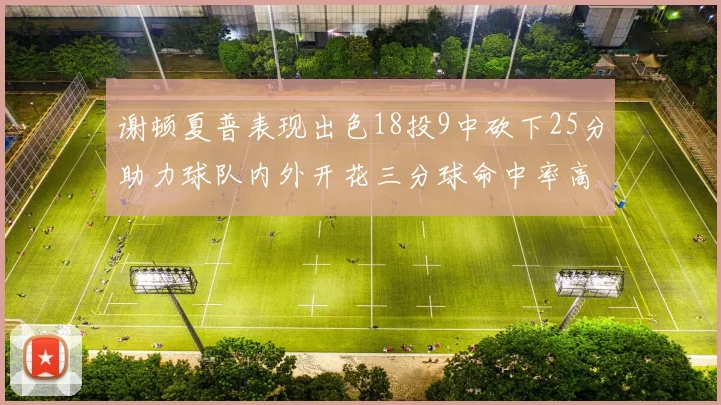 谢顿夏普表现出色18投9中砍下25分助力球队内外开花三分球命中率高达50