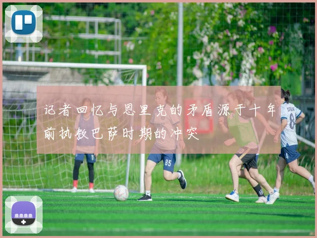 记者回忆与恩里克的矛盾源于十年前执教巴萨时期的冲突