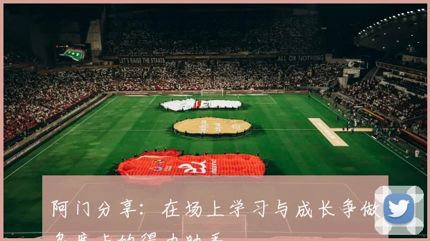 阿门分享：在场上学习与成长争做乌度卡的得力助手