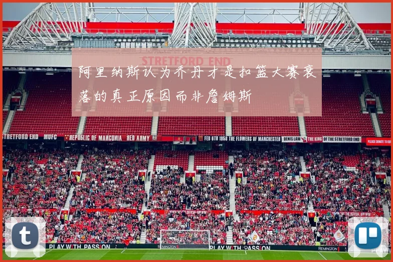 阿里纳斯认为乔丹才是扣篮大赛衰落的真正原因而非詹姆斯