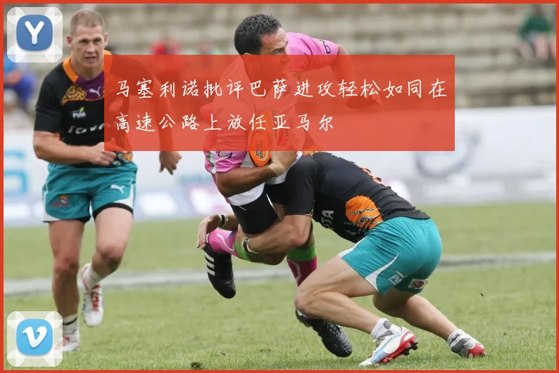 马塞利诺批评巴萨进攻轻松如同在高速公路上放任亚马尔