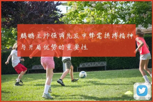 鹈鹕主帅强调先发中锋需拼搏精神与开局优势的重要性