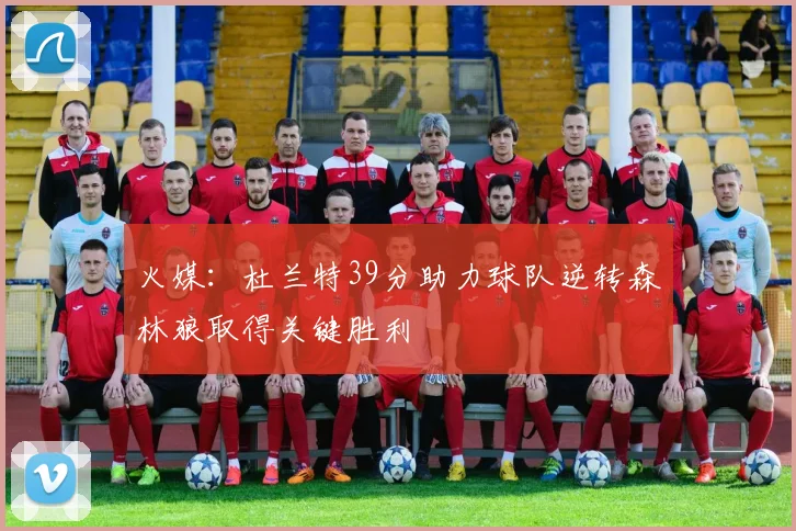 火媒：杜兰特39分助力球队逆转森林狼取得关键胜利