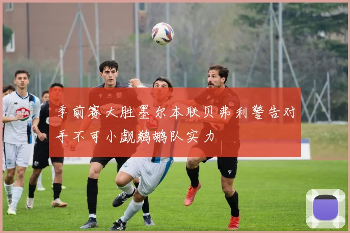 季前赛大胜墨尔本联贝弗利警告对手不可小觑鹈鹕队实力