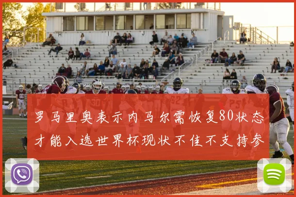 罗马里奥表示内马尔需恢复80状态才能入选世界杯现状不佳不支持参赛