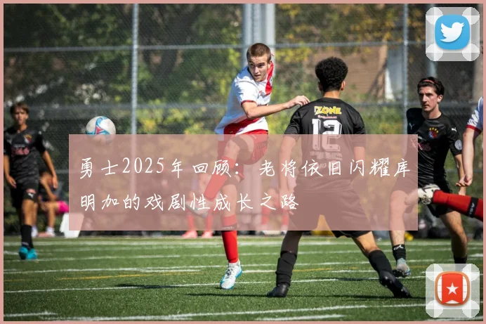 勇士2025年回顾：老将依旧闪耀库明加的戏剧性成长之路