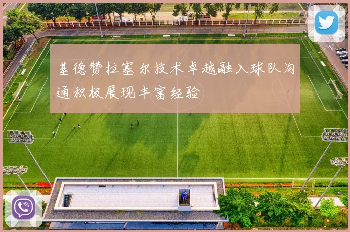 基德赞拉塞尔技术卓越融入球队沟通积极展现丰富经验