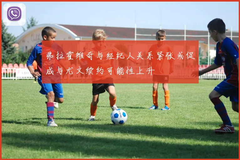 弗拉霍维奇与经纪人关系紧张或促成与尤文续约可能性上升
