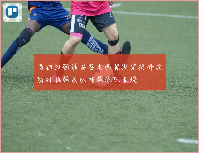 马祖拉强调安芬尼西蒙斯需提升攻防对抗强度以增强球队表现