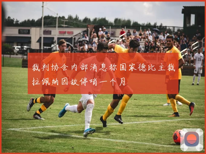 裁判协会内部消息称国家德比主裁拉佩纳因故停哨一个月