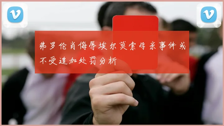 弗罗伦肖侮辱埃尔莫索母亲事件或不受追加处罚分析